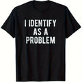 I Identify As A Problem Funny Sarcastic Humor T-Shirt S-3XL Birthday T-Shirt Funny Gifts for Men lwf 180g